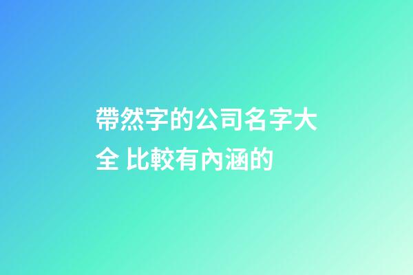 帶然字的公司名字大全 比較有內涵的-第1張-公司起名-玄機派